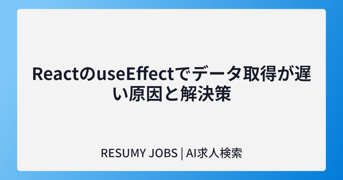 ReactのuseEffectでデータ取得が遅い原因と解決策