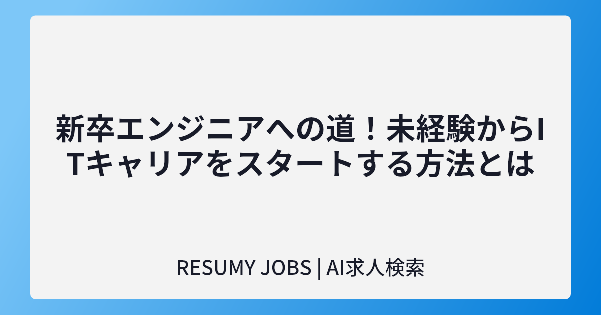 新卒エンジニアへの道!未経験からITキャリアをスタートする方法とは