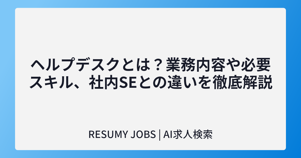ヘルプデスクとは？業務内容や必要スキル、社内SEとの違いを徹底解説
