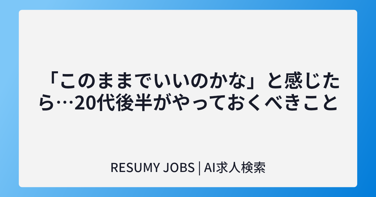  「このままでいいのかな」と感じたら…20代後半がやっておくべきこと
