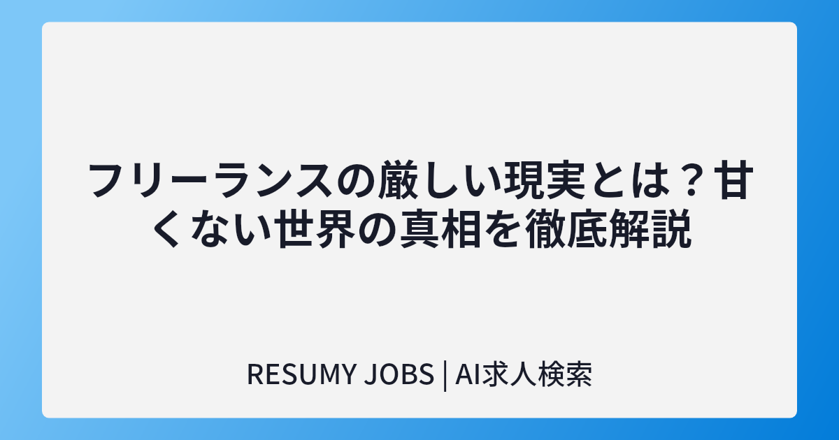 フリーランスの厳しい現実とは?甘くない世界の真相を徹底解説