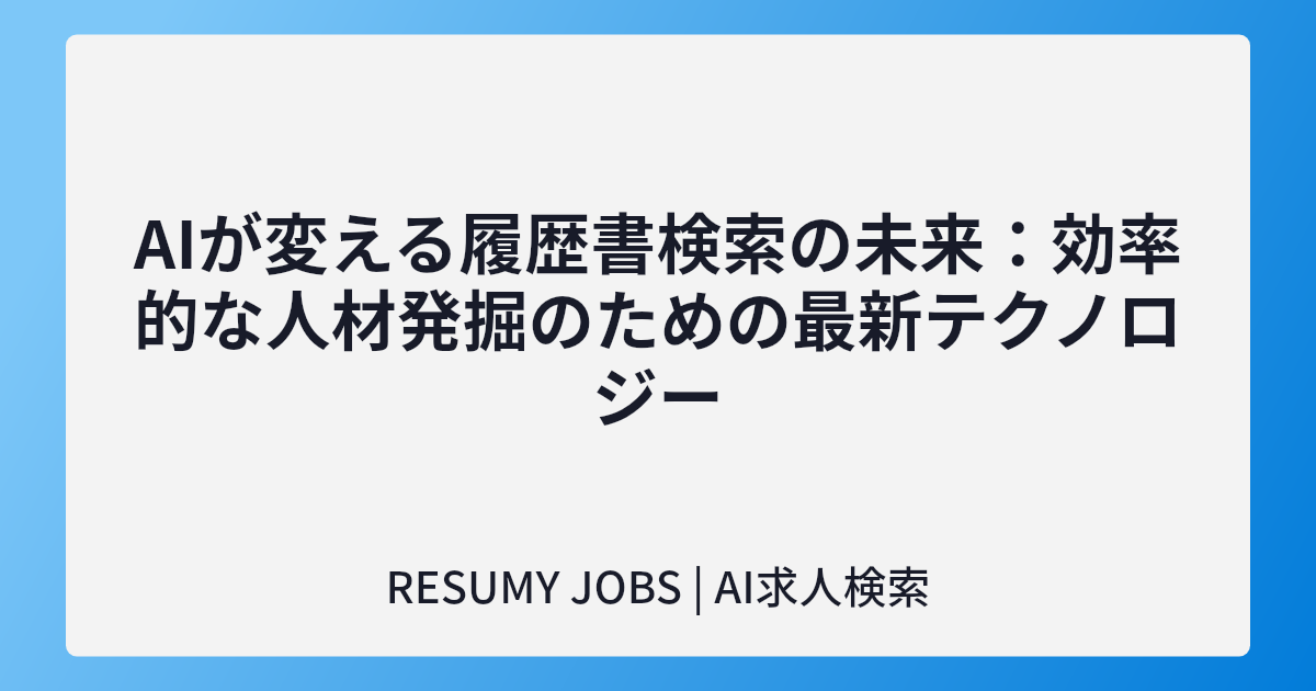AIが変える履歴書検索の未来：効率的な人材発掘のための最新テクノロジー
