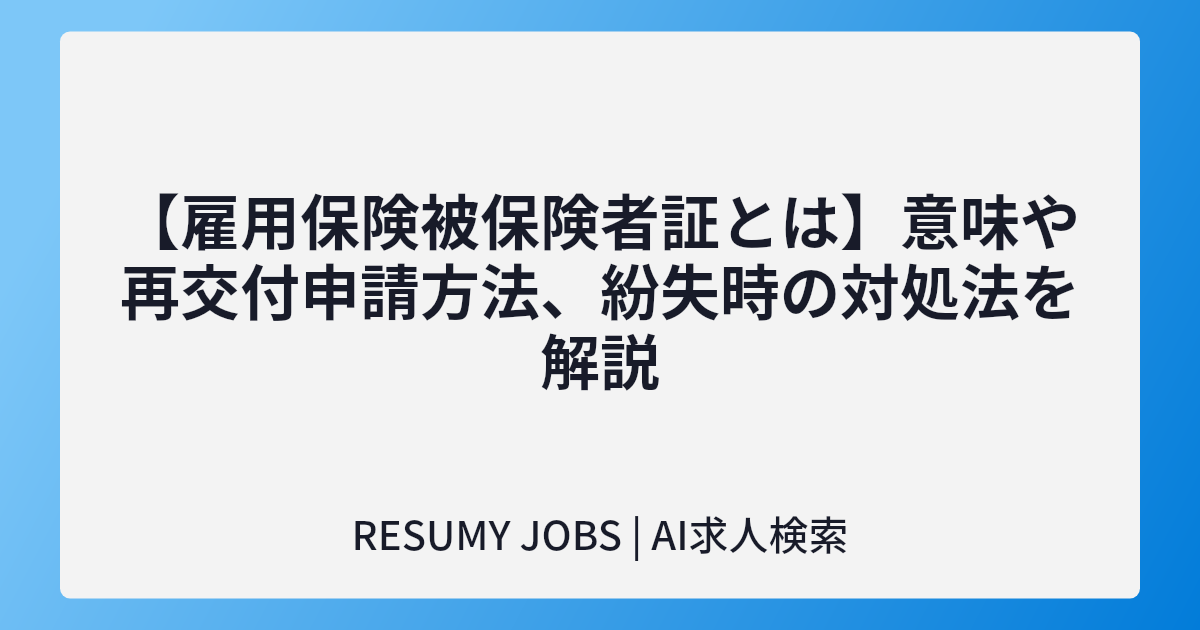【雇用保険被保険者証とは】意味や再交付申請方法、紛失時の対処法を解説
