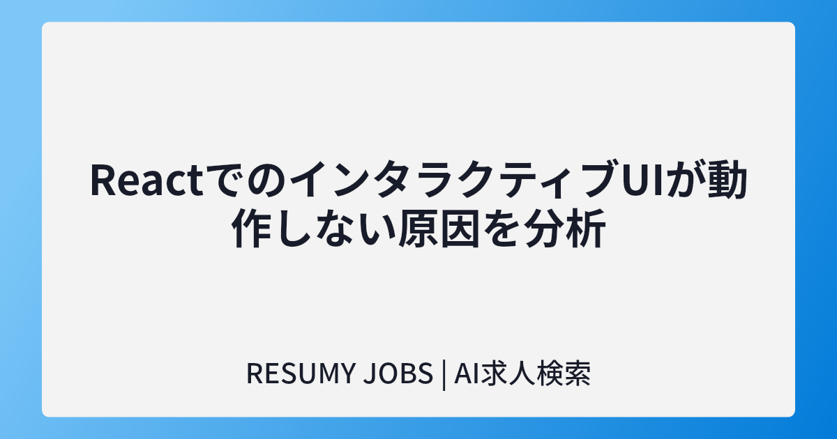 ReactでのインタラクティブUIが動作しない原因を分析
