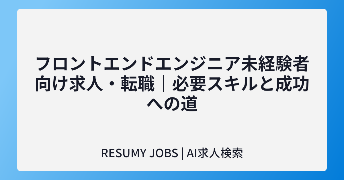 フロントエンドエンジニア未経験者向け求人・転職|必要スキルと成功への道