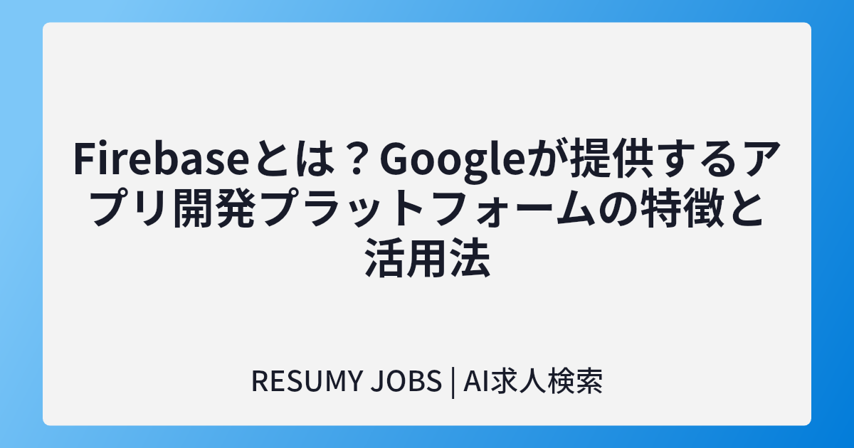 Firebaseとは?Googleが提供するアプリ開発プラットフォームの特徴と活用法