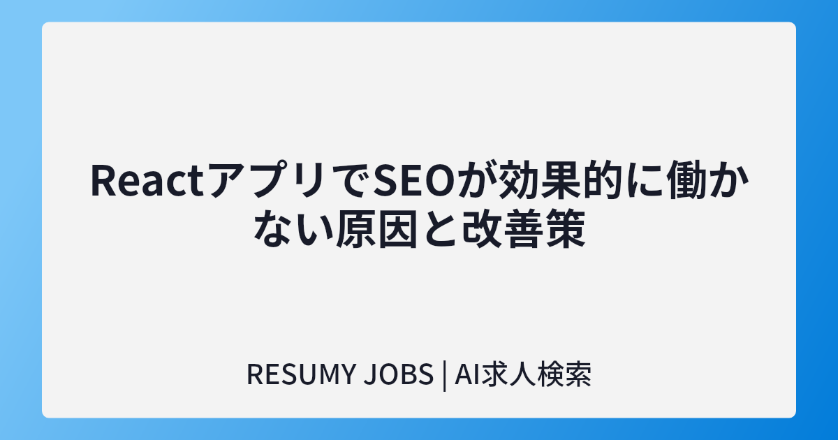 ReactアプリでSEOが効果的に働かない原因と改善策