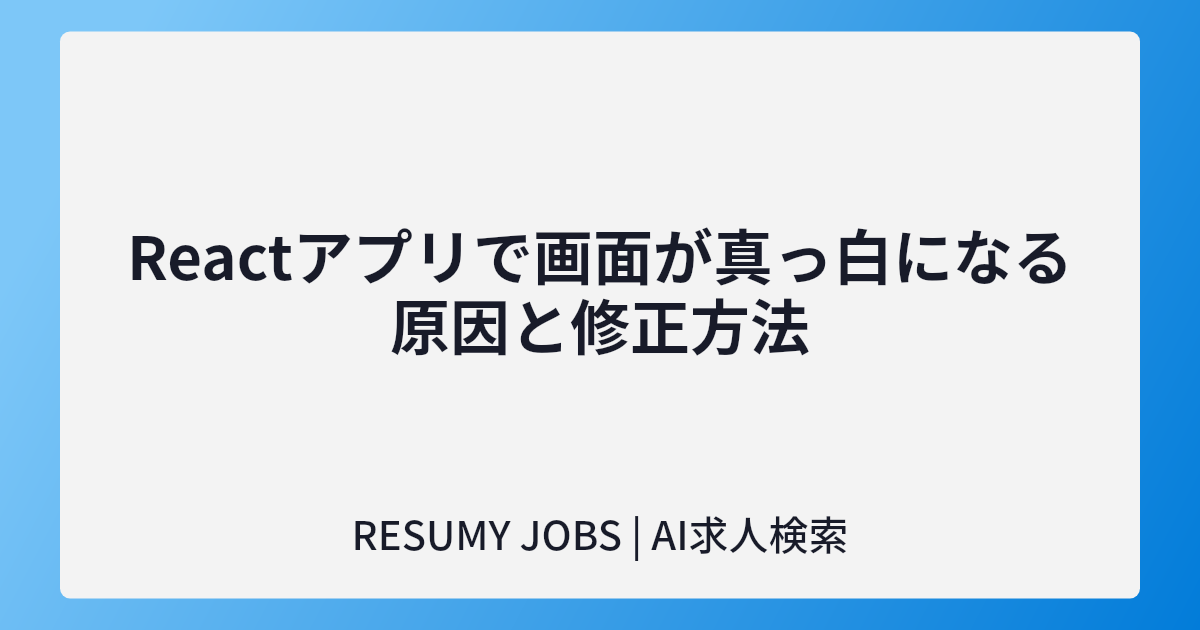 Reactアプリで画面が真っ白になる原因と修正方法