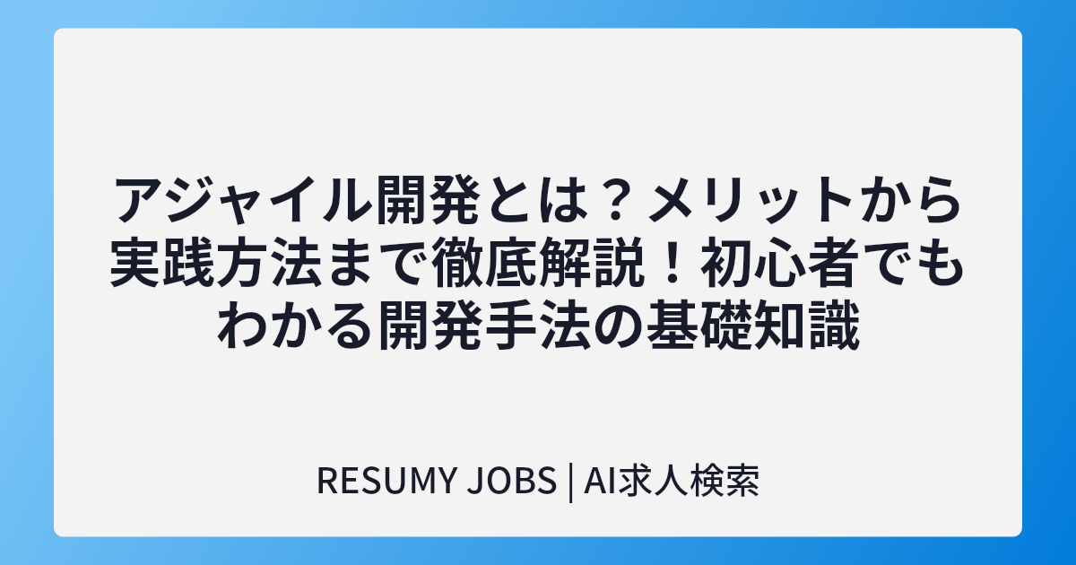 アジャイル開発とは?メリットから実践方法まで徹底解説!初心者でもわかる開発手法の基礎知識