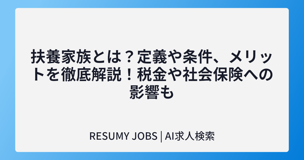 扶養家族とは?定義や条件、メリットを徹底解説!税金や社会保険への影響も