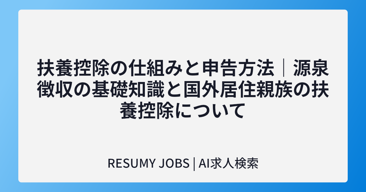 扶養控除の仕組みと申告方法｜源泉徴収の基礎知識と国外居住親族の扶養控除について