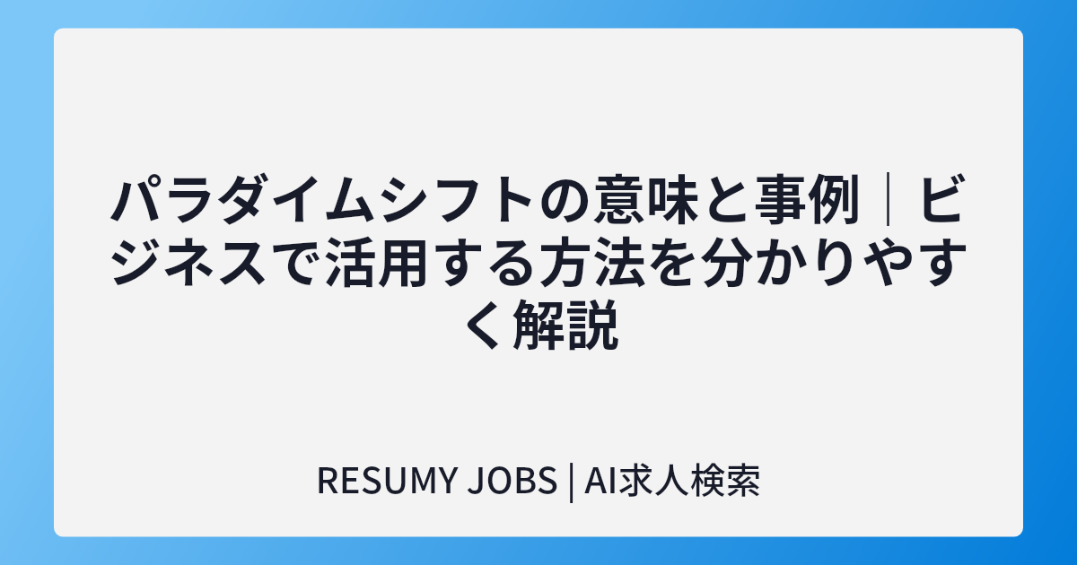 パラダイムシフトの意味と事例|ビジネスで活用する方法を分かりやすく解説