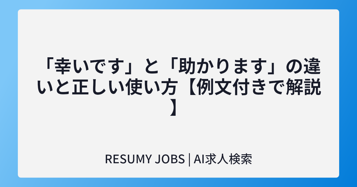 「幸いです」と「助かります」の違いと正しい使い方【例文付きで解説】