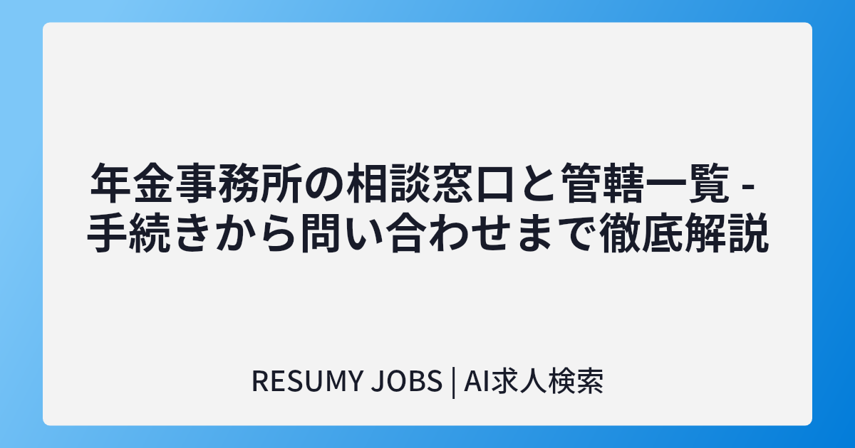 年金事務所の相談窓口と管轄一覧 - 手続きから問い合わせまで徹底解説