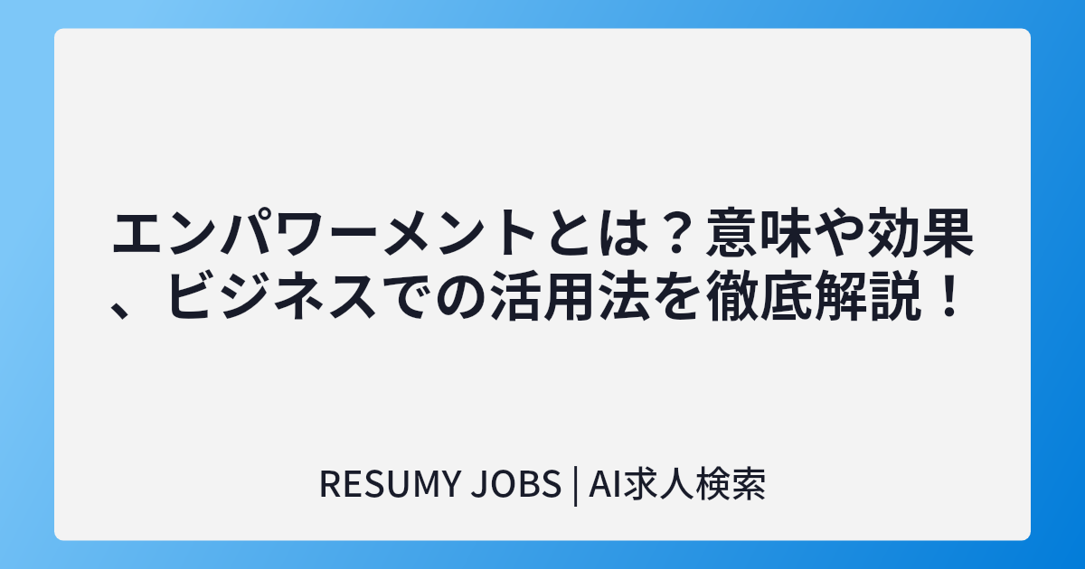 エンパワーメントとは?意味や効果、ビジネスでの活用法を徹底解説!