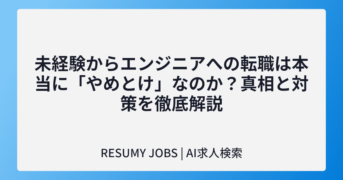 未経験からエンジニアへの転職は本当に「やめとけ」なのか?真相と対策を徹底解説
