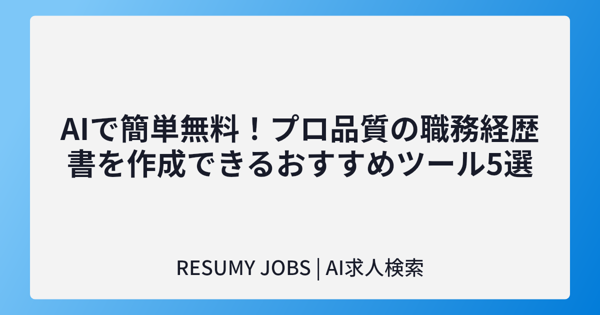 AIで簡単無料!プロ品質の職務経歴書を作成できるおすすめツール5選