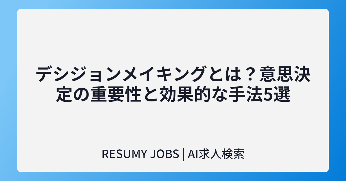 デシジョンメイキングとは?意思決定の重要性と効果的な手法5選