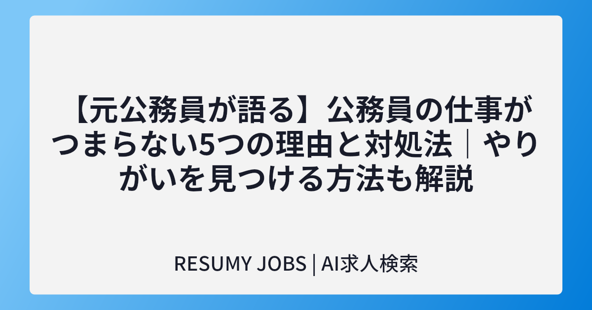 【元公務員が語る】公務員の仕事がつまらない5つの理由と対処法｜やりがいを見つける方法も解説