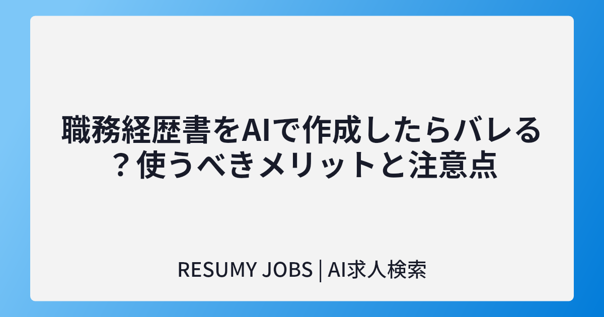 職務経歴書をAIで作成したらバレる?使うべきメリットと注意点