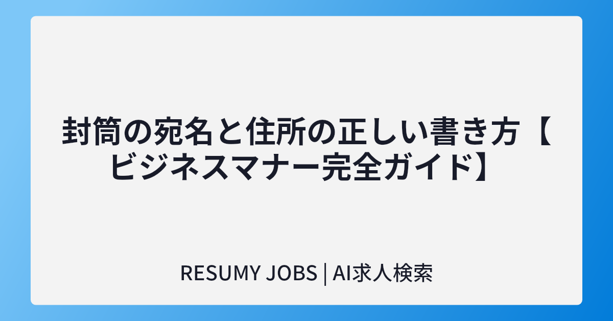 封筒の宛名と住所の正しい書き方【ビジネスマナー完全ガイド】