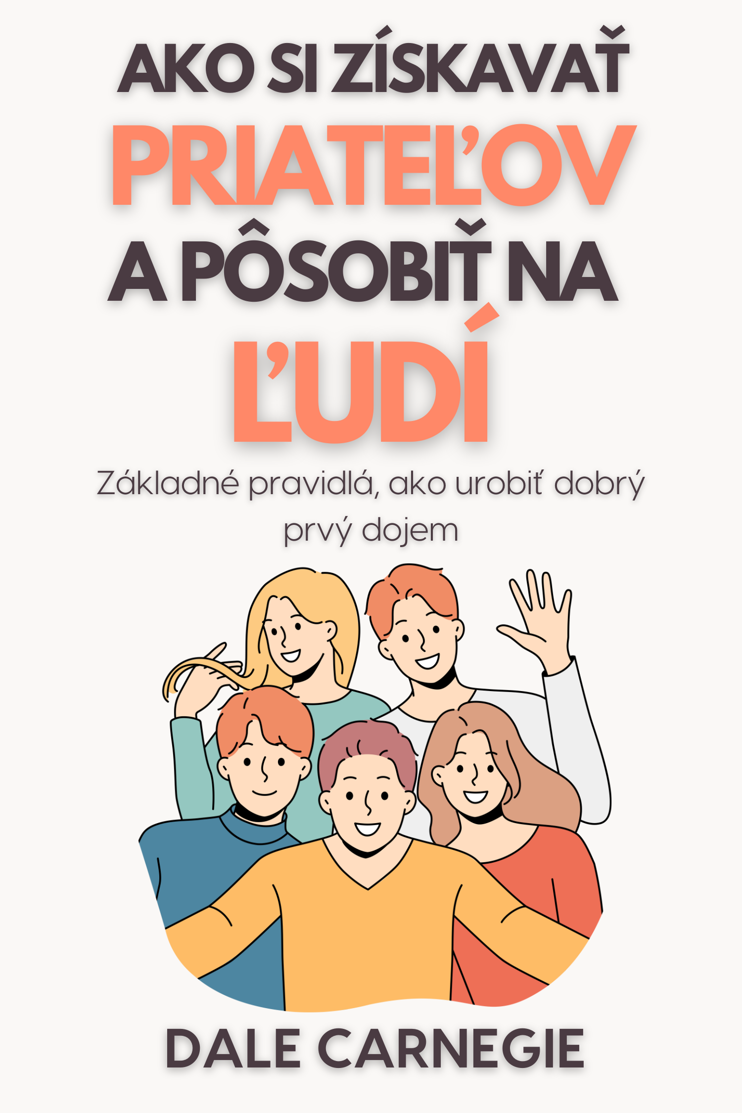 Ako si získavať priateľov a pôsobiť na ľudí · Dale Carnegie