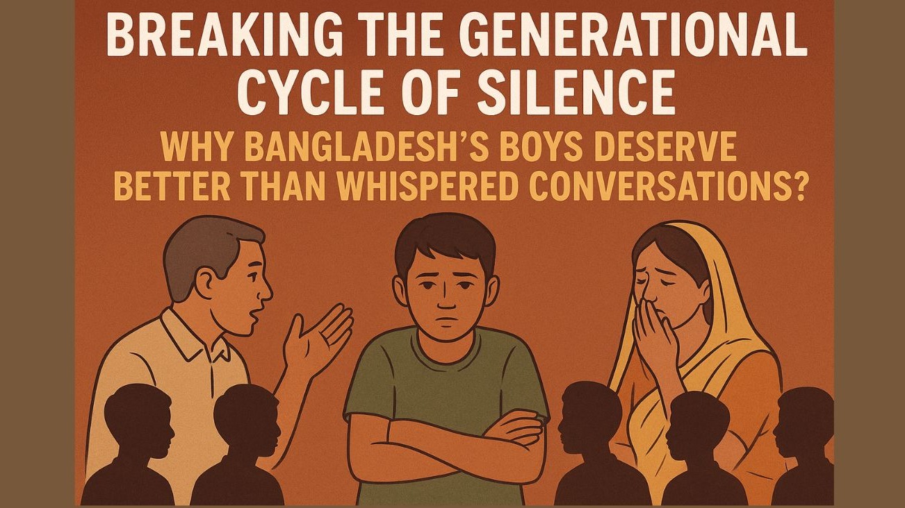 Breaking the Generational Cycle of Silence:
Why Bangladesh's Boys Deserve Better Than Whispered Conversations?