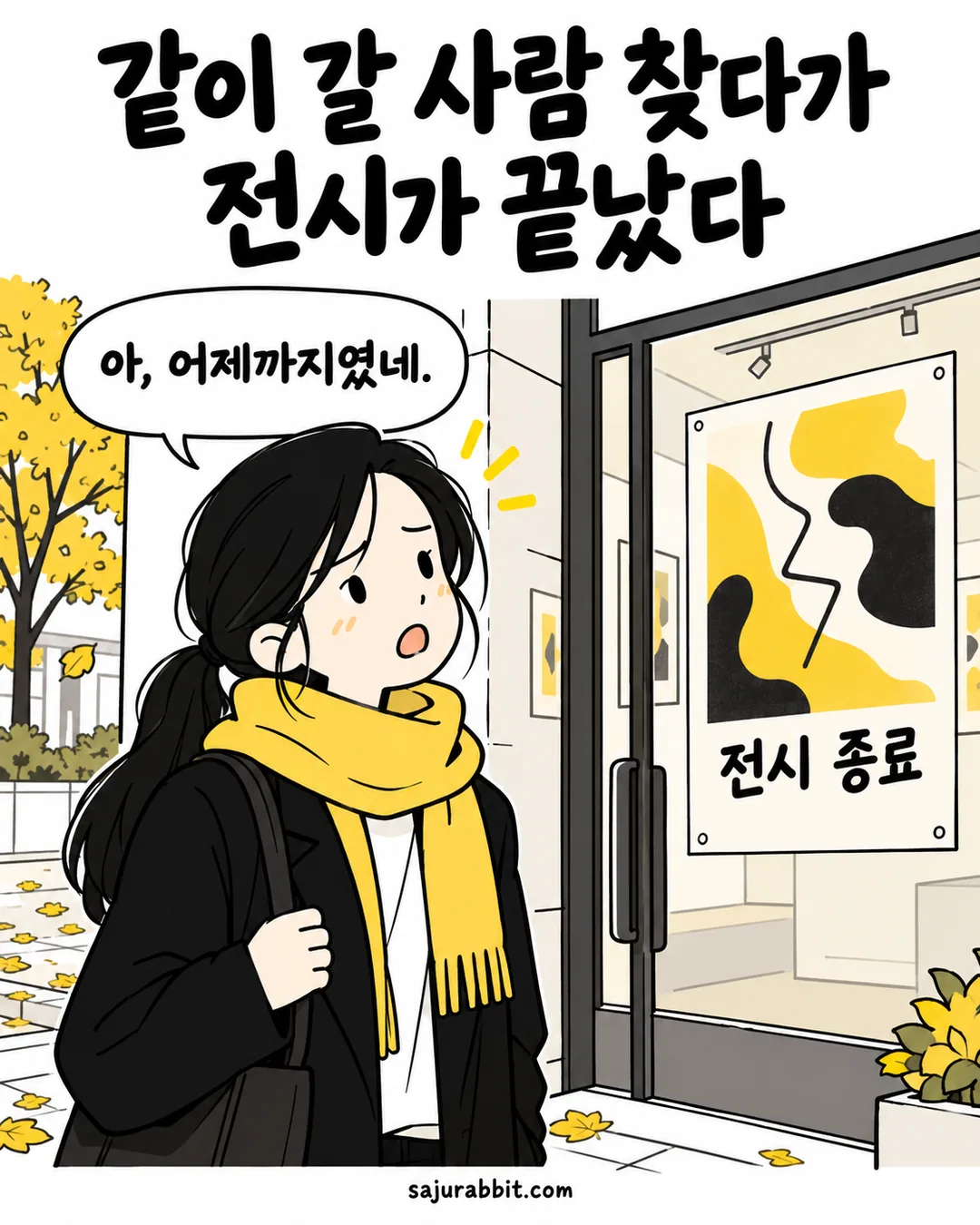 같이 갈 사람과 날짜를 맞추다가 끝난 전시 앞에서 아쉬워하는 지수