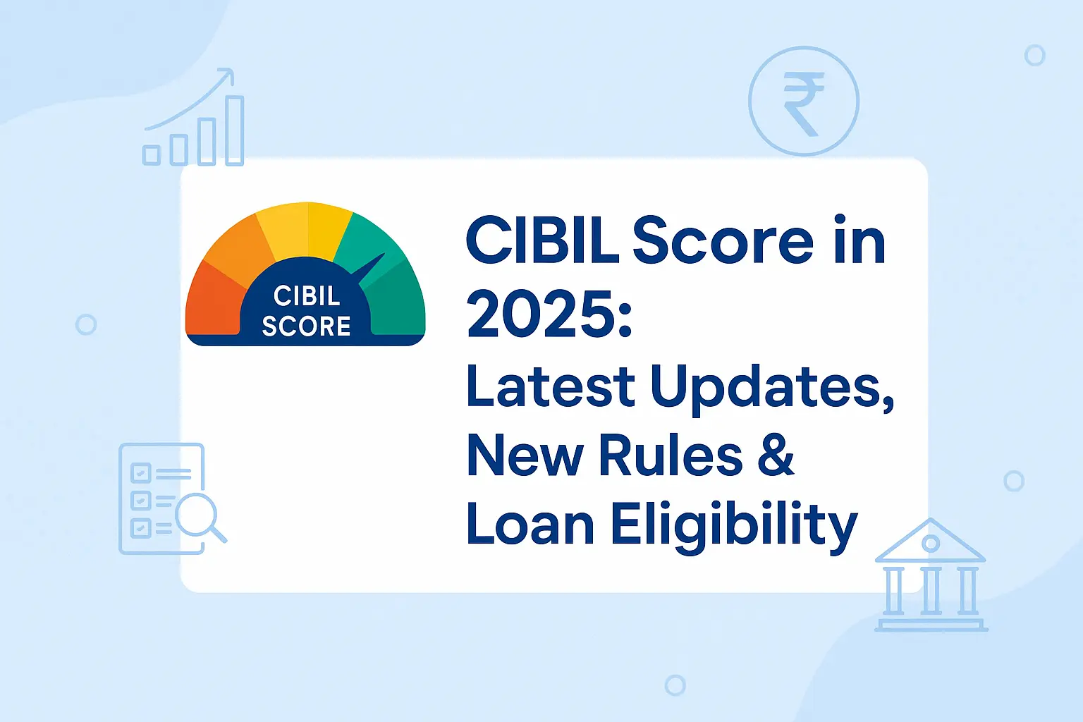 CIBIL Score in 2025: Latest Updates, New Rules & How They Impact Your Loan Eligibility (Complete Guide)