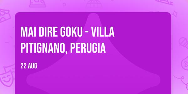 Mai Dire Goku - Villa Pitignano, Perugia