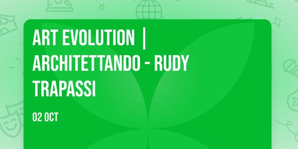 Art Evolution | Architettando - Rudy Trapassi