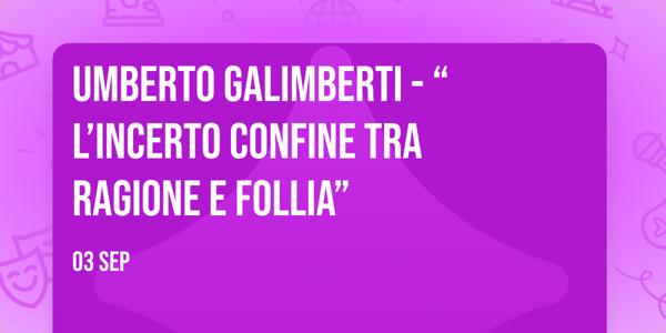 UMBERTO GALIMBERTI - “L’incerto confine tra ragione e follia”
