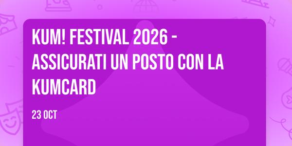 KUM! Festival 2026 - Assicurati un posto con la KUMCard