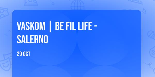 VASKOM | Be Fil Life - Salerno