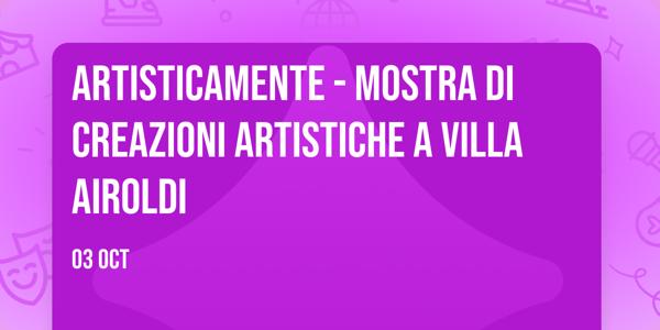 ArtisticaMente - Mostra di creazioni artistiche a Villa Airoldi