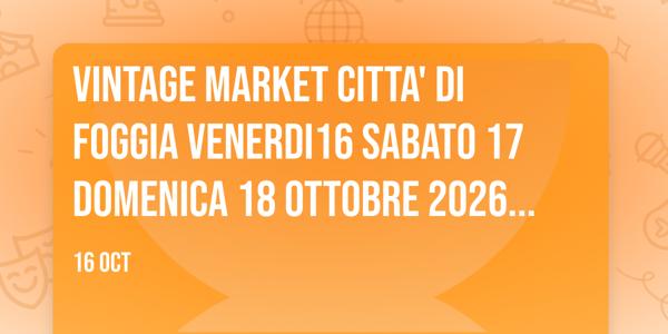 💢VINTAGE MARKET 💢CITTA' DI FOGGIA ✍️Venerdi16 Sabato 17 Domenica 18 Ottobre 2026 FIERA DI FOGGIA