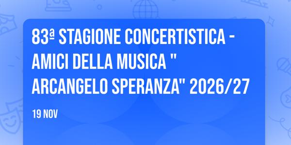83ª STAGIONE CONCERTISTICA - Amici della Musica "Arcangelo Speranza" 2026/27