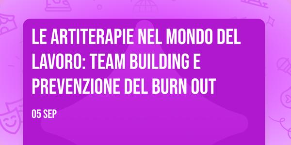 LE ARTITERAPIE NEL MONDO DEL LAVORO: TEAM BUILDING E PREVENZIONE DEL BURN OUT