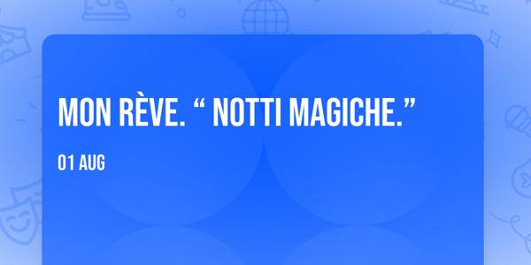 MON RÈVE. “ NOTTI MAGICHE.”