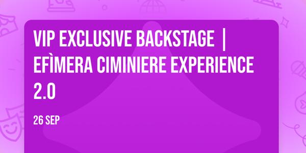 Vip Exclusive Backstage | Efìmera Ciminiere Experience 2.0