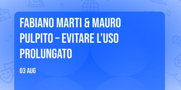 FABIANO MARTI & MAURO PULPITO – EVITARE L’USO PROLUNGATO