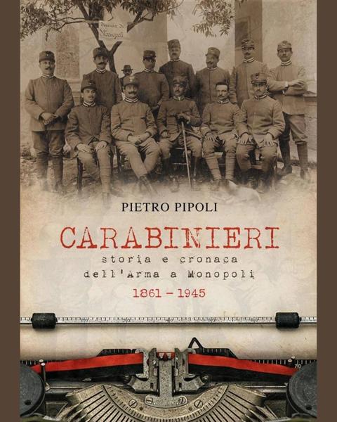 Carabinieri. Storia e cronaca dell'Arma a Monopoli 1861-1945