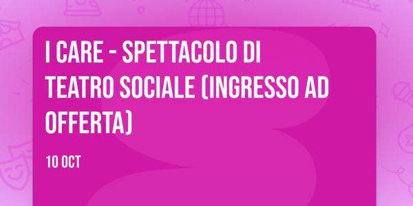 I CARE - Spettacolo di Teatro Sociale (INGRESSO ad OFFERTA)