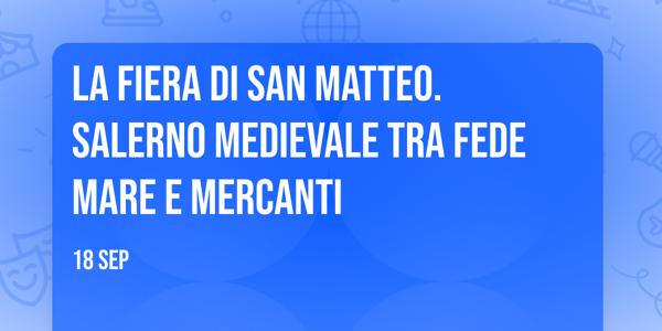 La Fiera di San Matteo. Salerno medievale tra Fede Mare e Mercanti