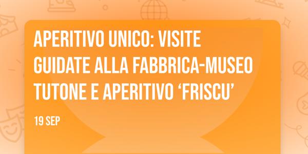 Aperitivo Unico: visite guidate alla fabbrica-museo Tutone e aperitivo ‘Friscu’