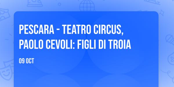 PESCARA - Teatro Circus, PAOLO CEVOLI: Figli di Troia