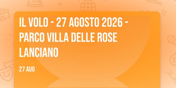 IL VOLO - 27 AGOSTO 2026 - PARCO VILLA DELLE ROSE LANCIANO