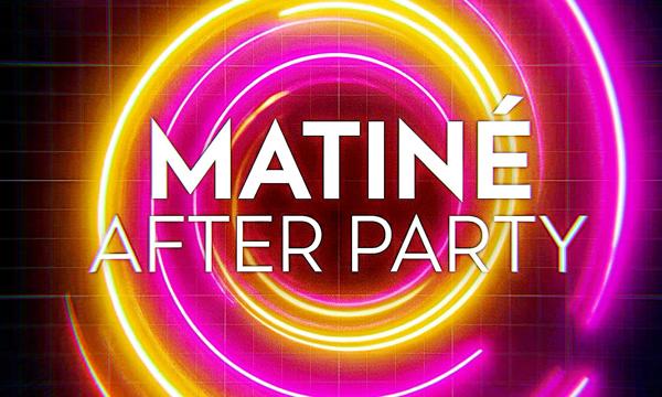 MATINÉ AFTER PARTY