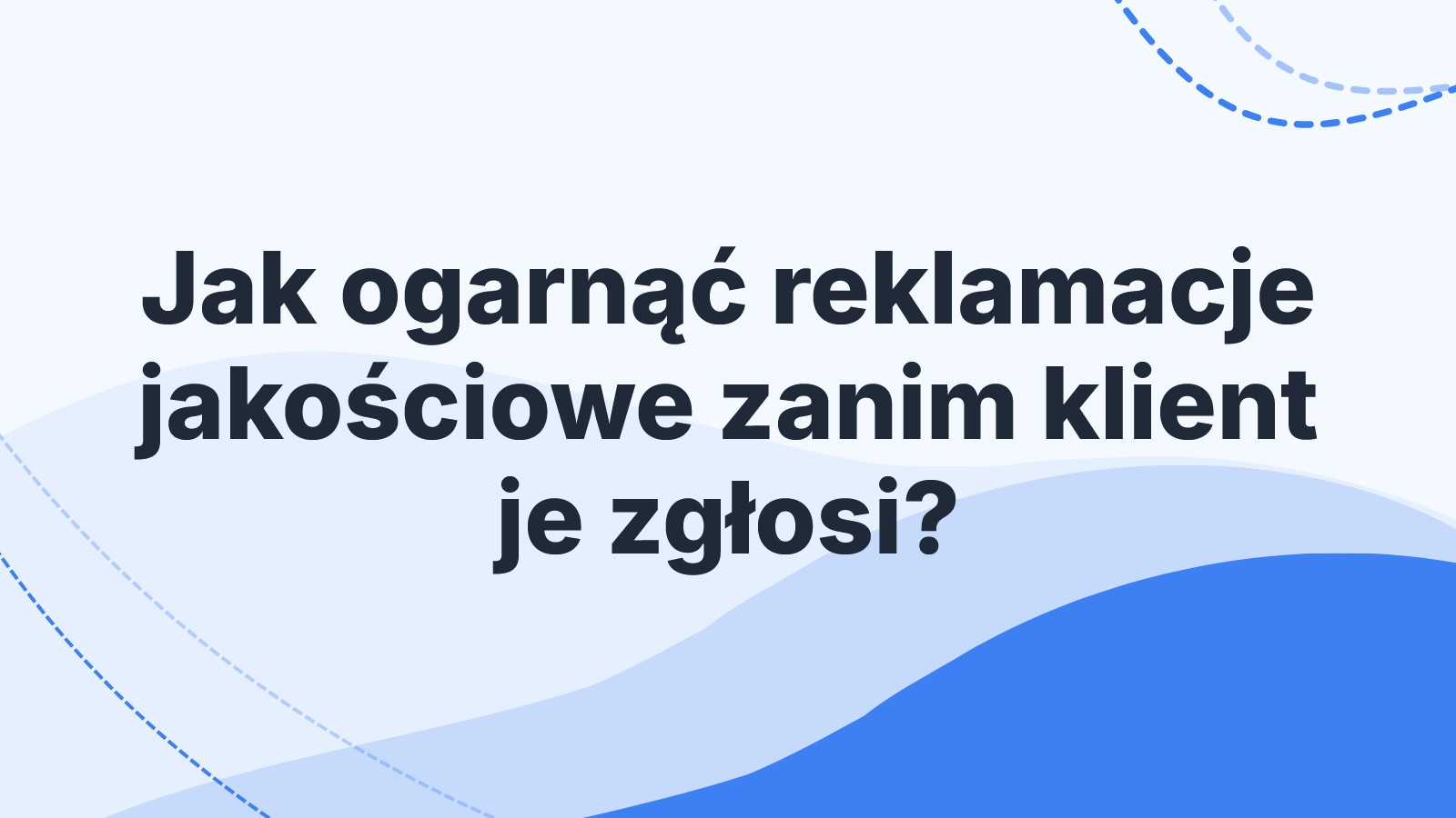 Jak ogarnąć reklamacje jakościowe zanim klient je zgłosi?