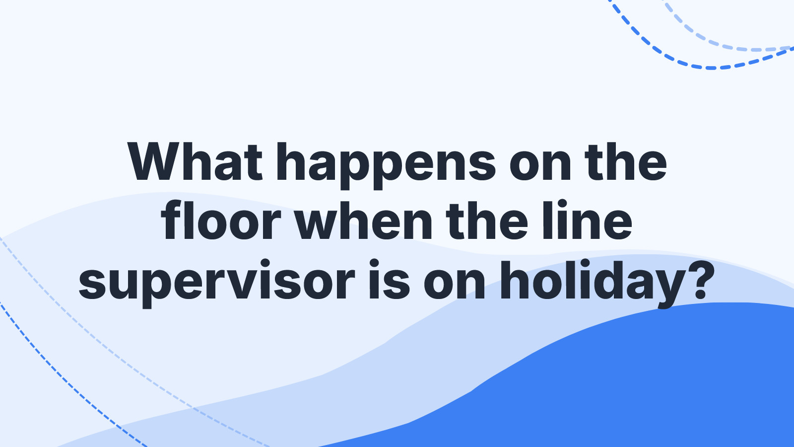 What happens on the floor when the line supervisor is on holiday?